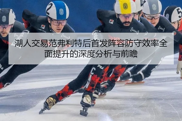 湖人交易范弗利特后首发阵容防守效率全面提升的深度分析与前瞻