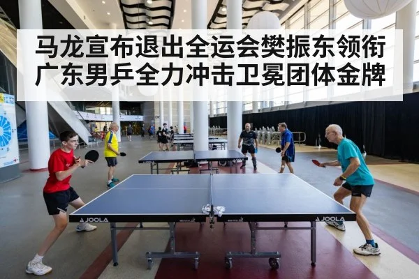 马龙宣布退出全运会樊振东领衔广东男乒全力冲击卫冕团体金牌