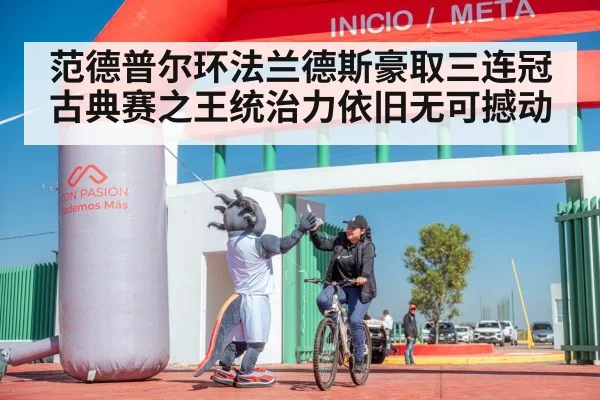 范德普尔环法兰德斯豪取三连冠 古典赛之王统治力依旧无可撼动