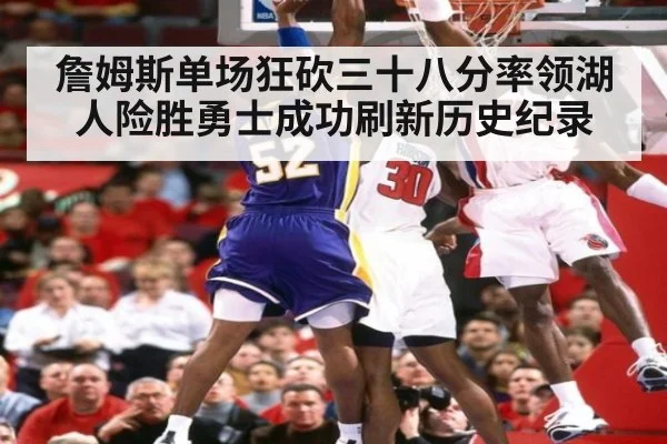 詹姆斯单场狂砍三十八分率领湖人险胜勇士成功刷新历史纪录