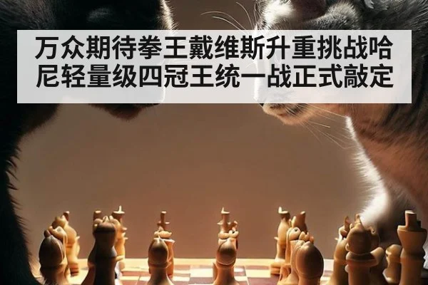 万众期待拳王戴维斯升重挑战哈尼轻量级四冠王统一战正式敲定