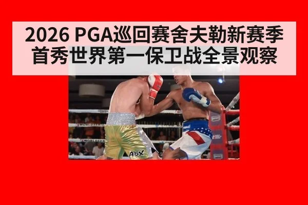 2026 PGA巡回赛舍夫勒新赛季首秀世界第一保卫战全景观察